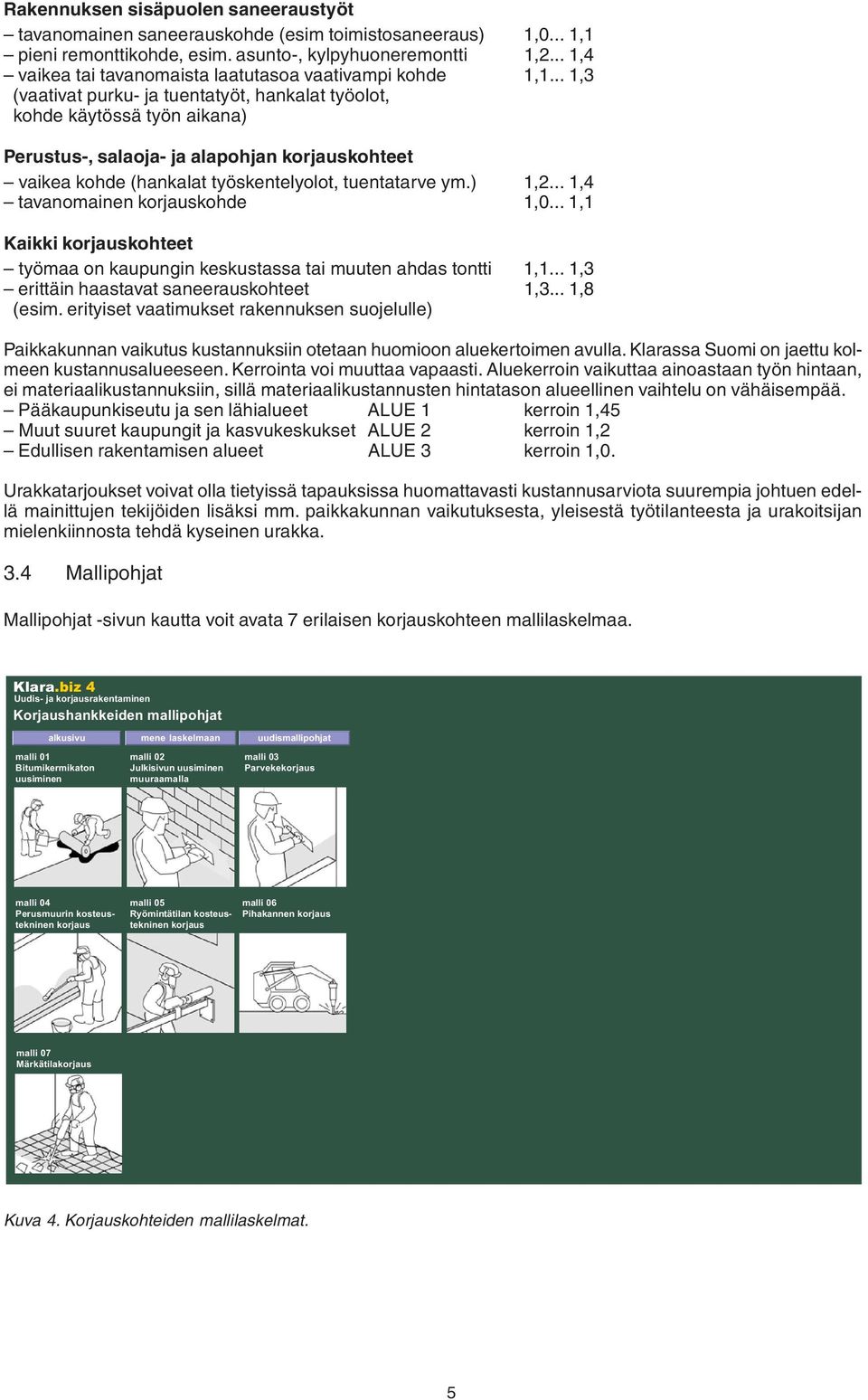 .. 1,3 (vaativat purku- ja tuentatyöt, hankalat työolot, kohde käytössä työn aikana) Perustus-, salaoja- ja alapohjan korjauskohteet vaikea kohde (hankalat työskentelyolot, tuentatarve ym.) 1,2.