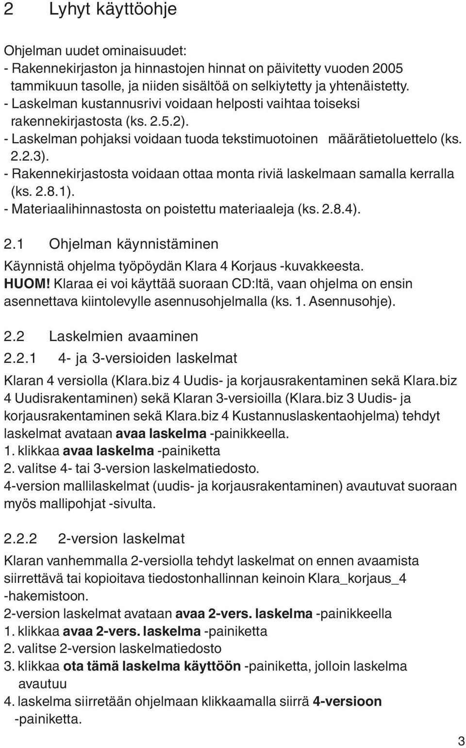 - Rakennekirjastosta voidaan ottaa monta riviä laskelmaan samalla kerralla (ks. 2.8.1). - Materiaalihinnastosta on poistettu materiaaleja (ks. 2.8.4). 2.1 Ohjelman käynnistäminen Käynnistä ohjelma työpöydän Klara 4 Korjaus -kuvakkeesta.