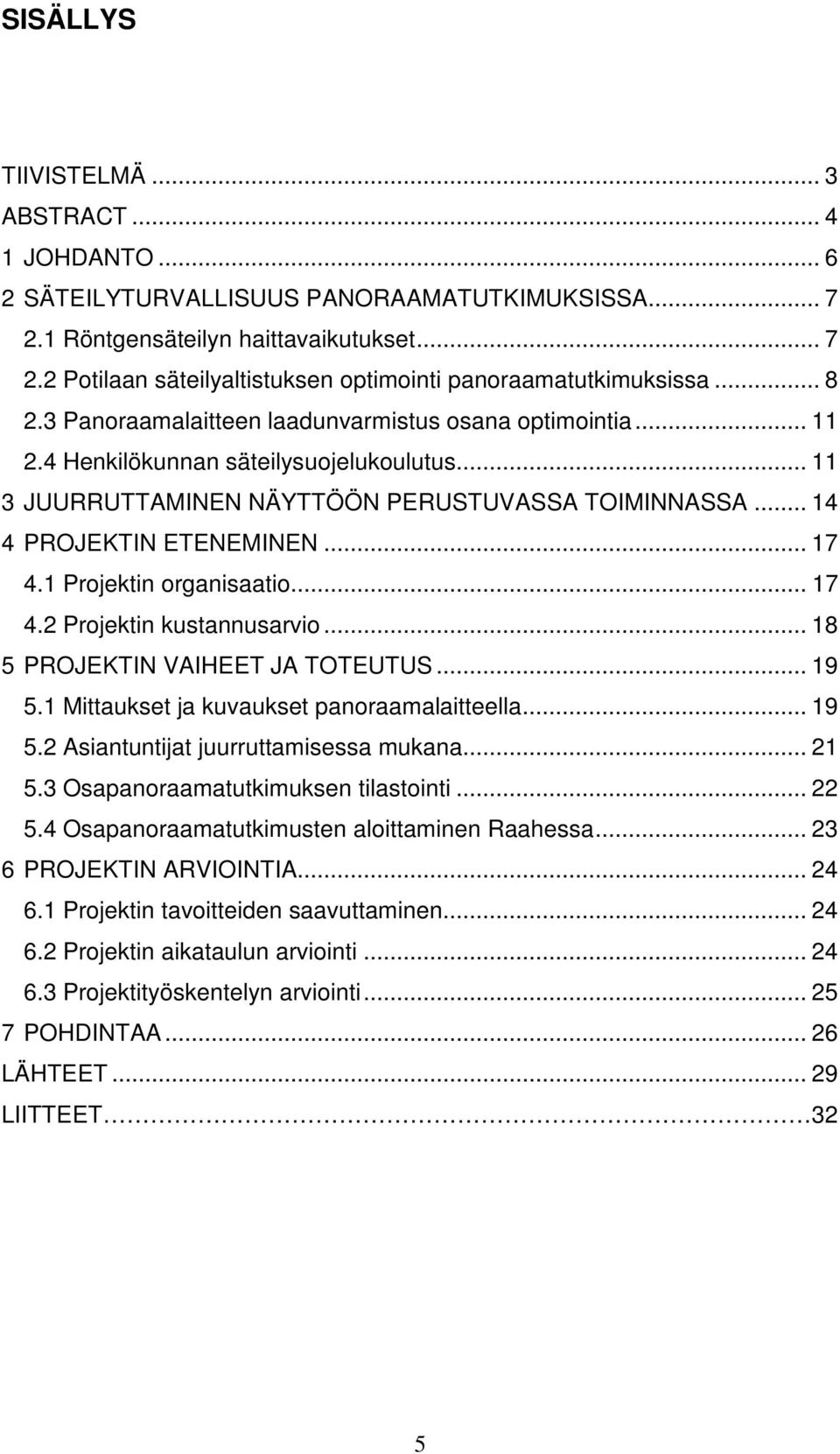 1 Projektin organisaatio... 17 4.2 Projektin kustannusarvio... 18 5 PROJEKTIN VAIHEET JA TOTEUTUS... 19 5.1 Mittaukset ja kuvaukset panoraamalaitteella... 19 5.2 Asiantuntijat juurruttamisessa mukana.