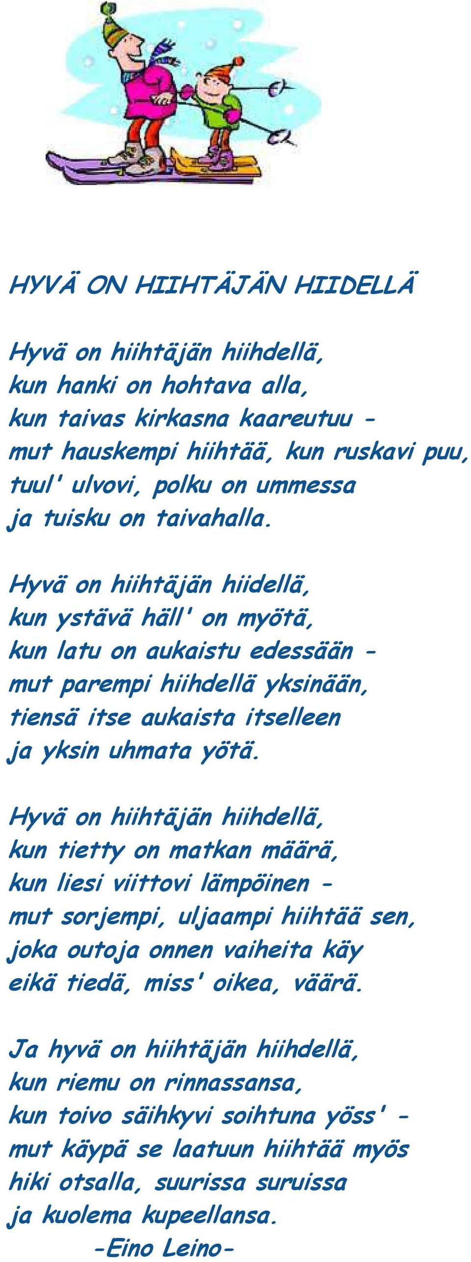 Hyvä on hiihtäjän hiidellä, kun ystävä häll' on myötä, kun latu on aukaistu edessään - mut parempi hiihdellä yksinään, tiensä itse aukaista itselleen ja yksin uhmata yötä.