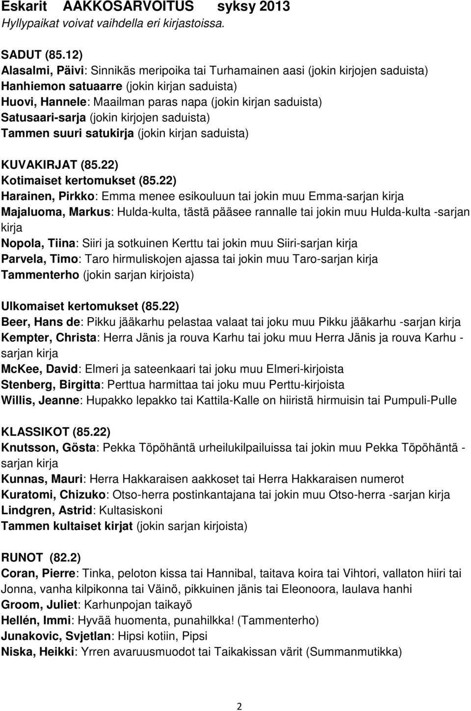 Satusaari-sarja (jokin kirjojen saduista) Tammen suuri satukirja (jokin kirjan saduista) KUVAKIRJAT (85.22) Kotimaiset kertomukset (85.