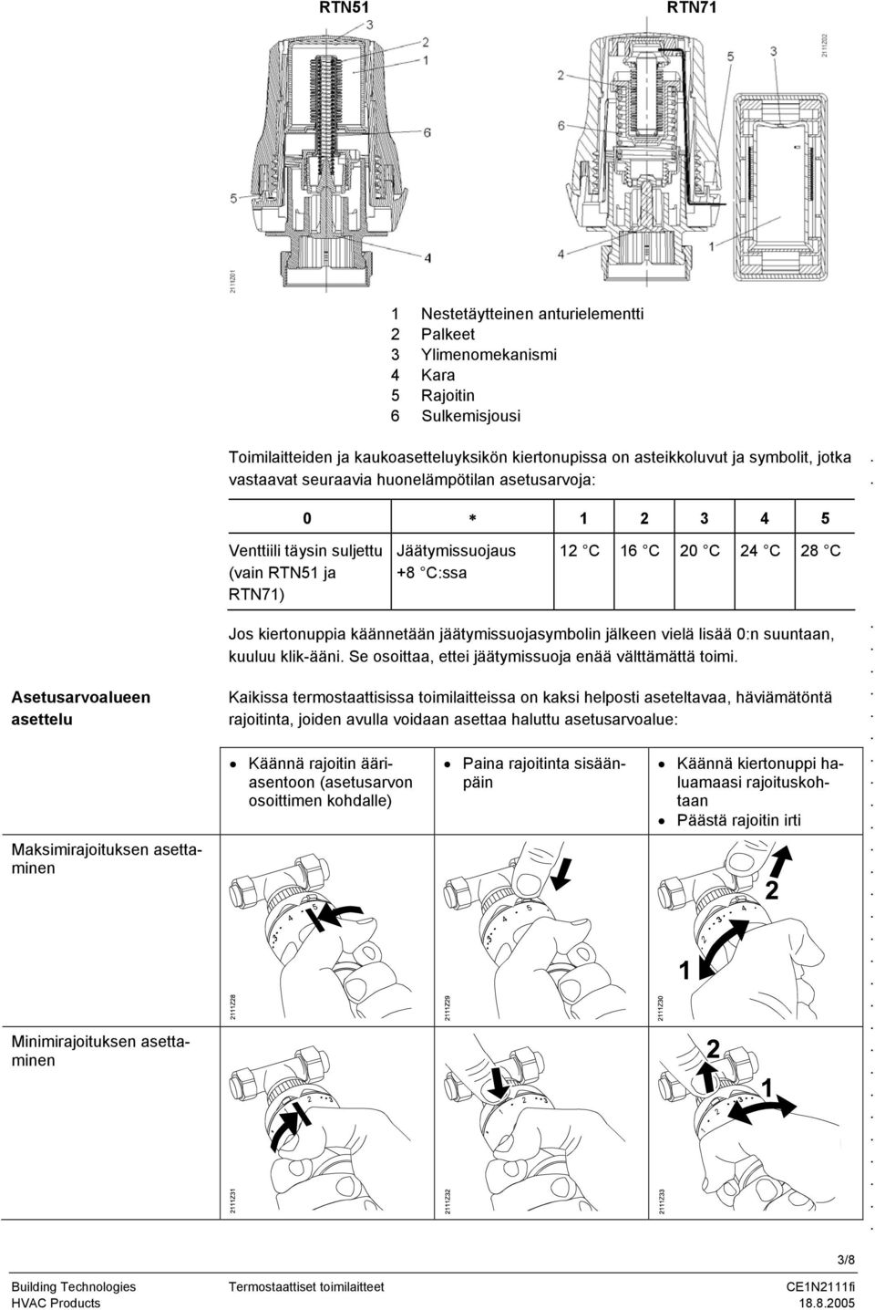 Jäätymissuojaus +8 C:ssa 12 C 16 C 20 C 24 C 28 C Jos kiertonuppia käännetään jäätymissuojasymbolin jälkeen vielä lisää 0:n suuntaan, kuuluu klik-ääni Se osoittaa, ettei jäätymissuoja enää