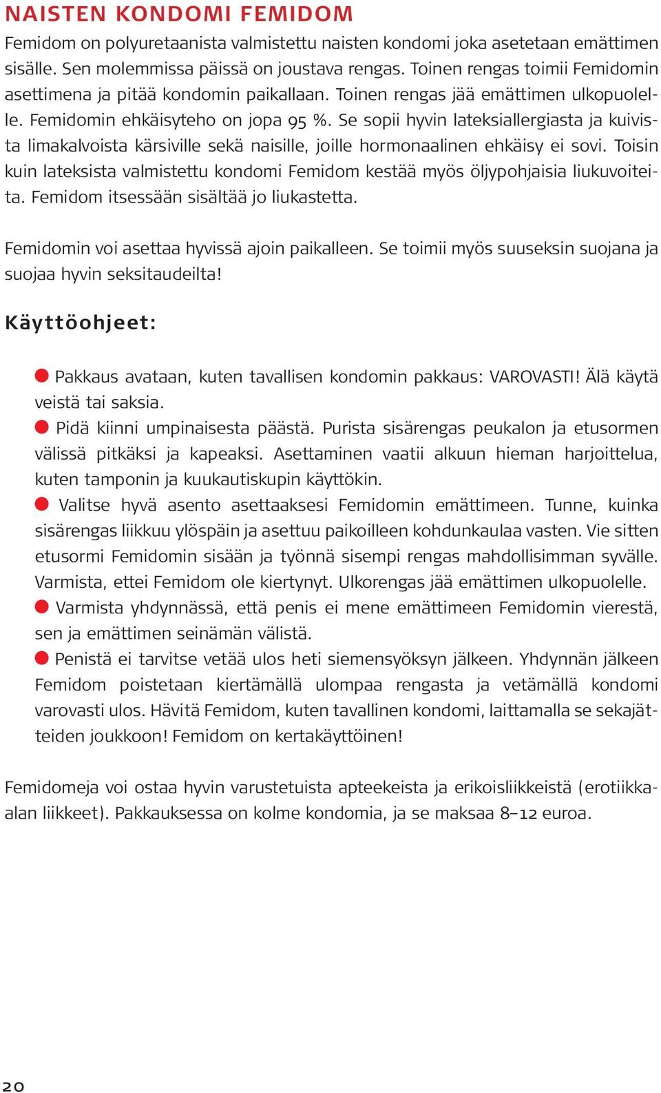 Se sopii hyvin lateksiallergiasta ja kuivista limakalvoista kärsiville sekä naisille, joille hormonaalinen ehkäisy ei sovi.