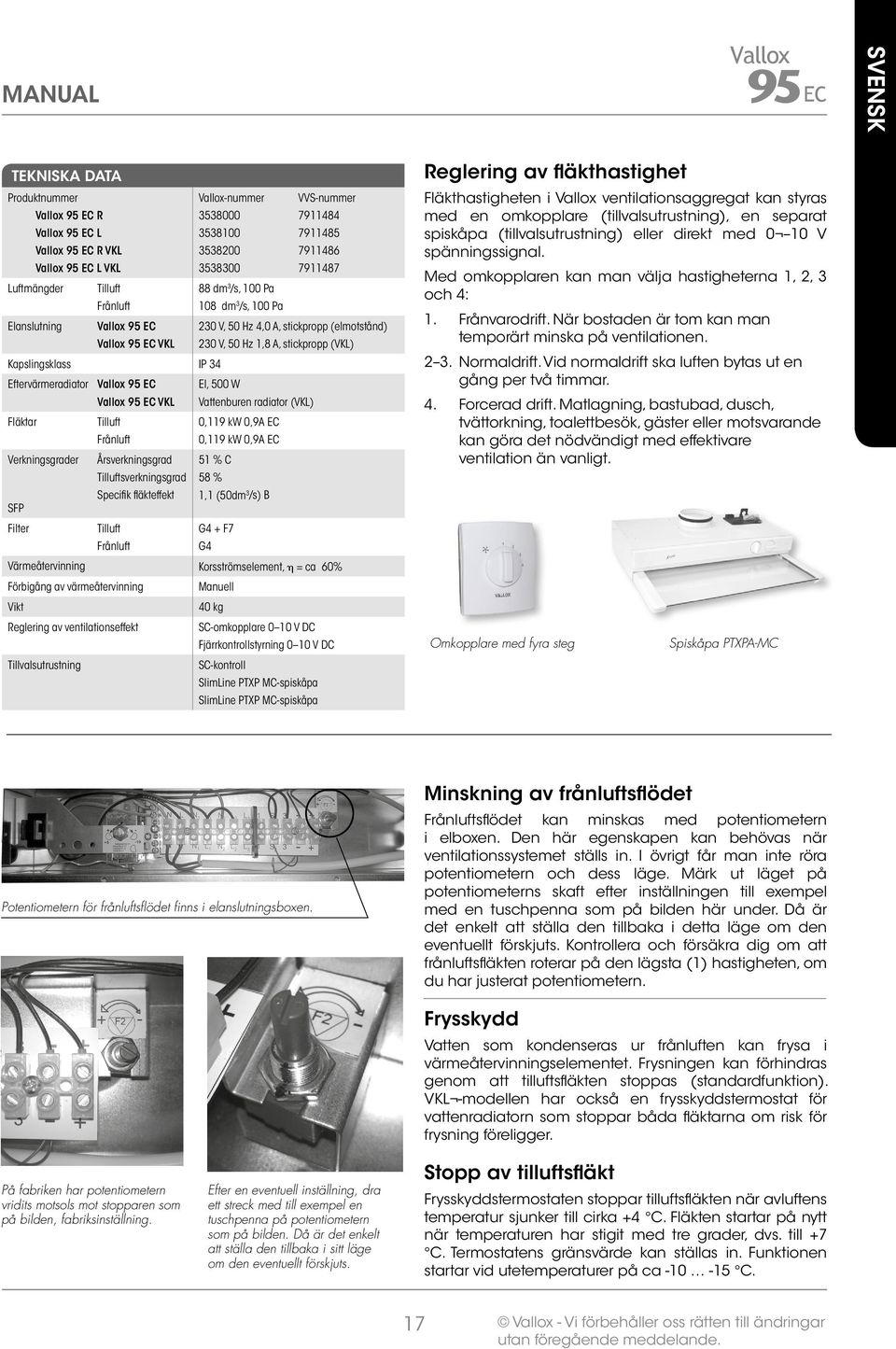 0,9 kw 0,9A EC 0,9 kw 0,9A EC Verkningsgrader Årsverkningsgrad Tilluftsverkningsgrad pecifi k fl äkteffekt 5 % C 58 %, (50dm 3 /s) B FP Filter Tilluft Frånluft G4 F7 G4 Värmeåtervinning