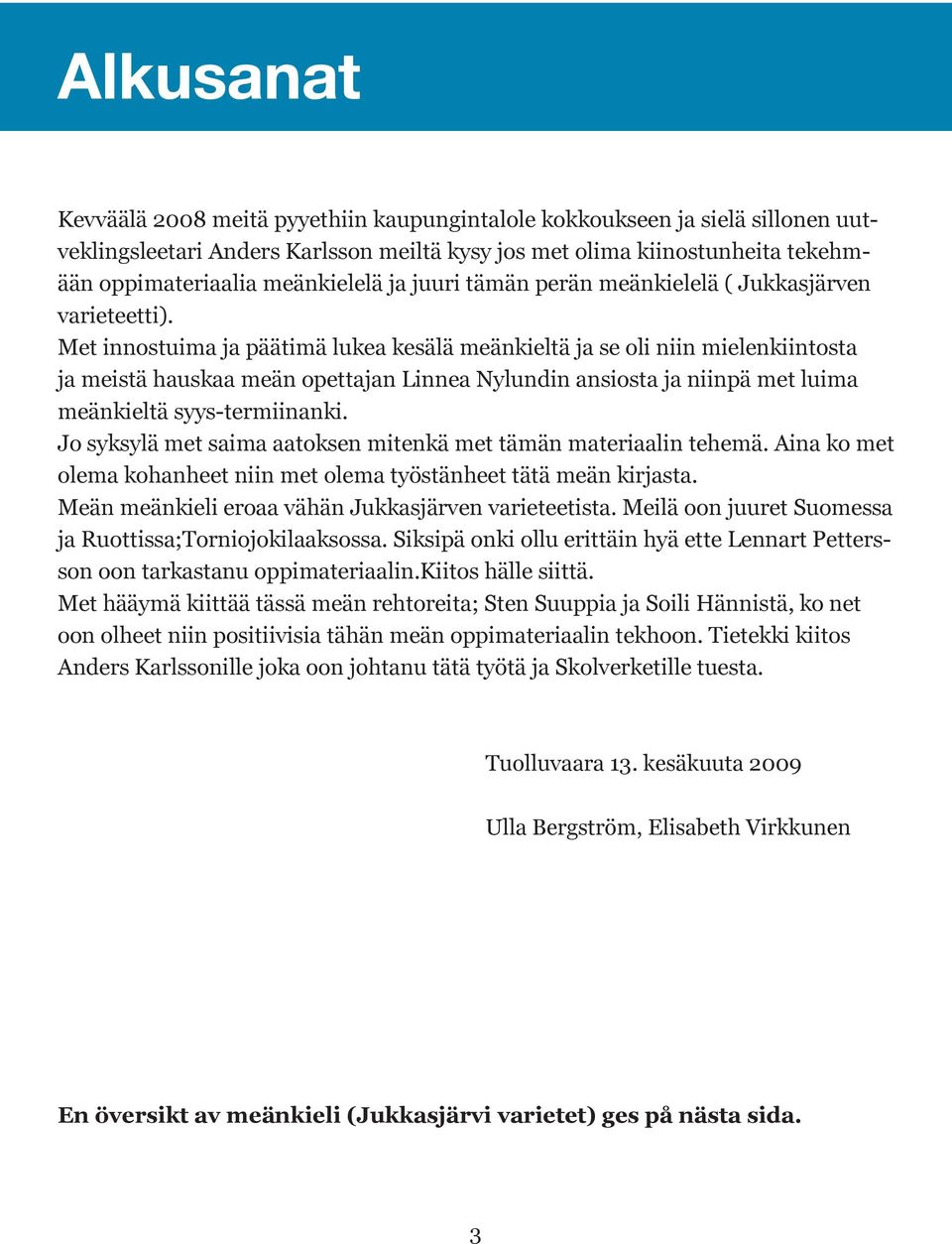 Met innostuima ja päätimä lukea kesälä meänkieltä ja se oli niin mielenkiintosta ja meistä hauskaa meän opettajan Linnea Nylundin ansiosta ja niinpä met luima meänkieltä syys-termiinanki.