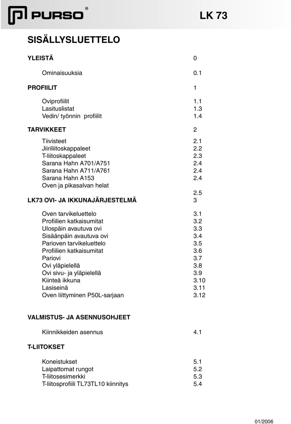 2 Ulospäin avautuva ovi 3.3 Sisäänpäin avautuva ovi 3.4 Parioven tarvikeluettelo 3.5 Profiilien katkaisumitat 3.6 Pariovi 3.7 Ovi yläpielellä 3.8 Ovi sivu- ja yläpielellä 3.9 Kiinteä ikkuna 3.