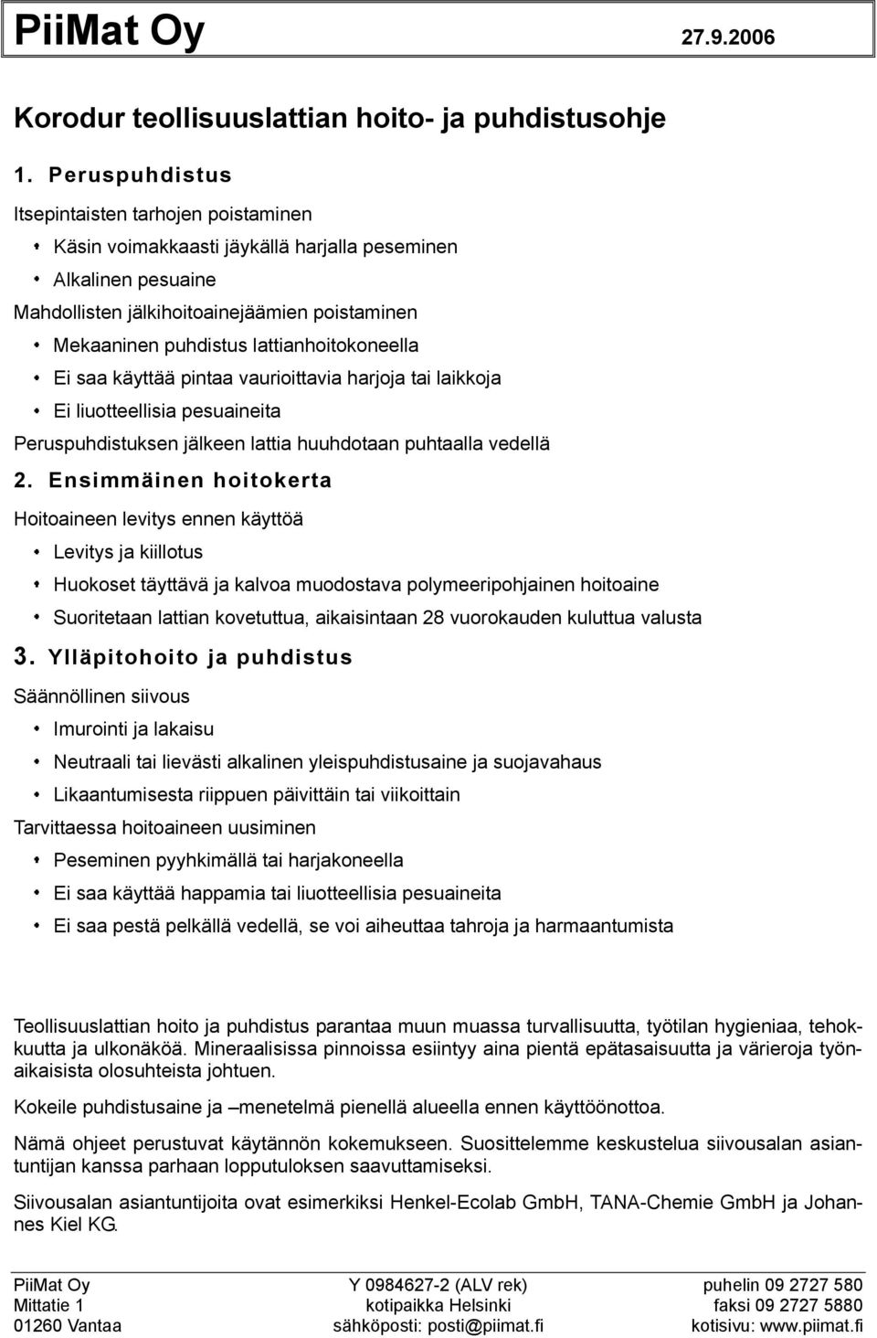 lattianhoitokoneella Ei saa käyttää pintaa vaurioittavia harjoja tai laikkoja Ei liuotteellisia pesuaineita Peruspuhdistuksen jälkeen lattia huuhdotaan puhtaalla vedellä 2.