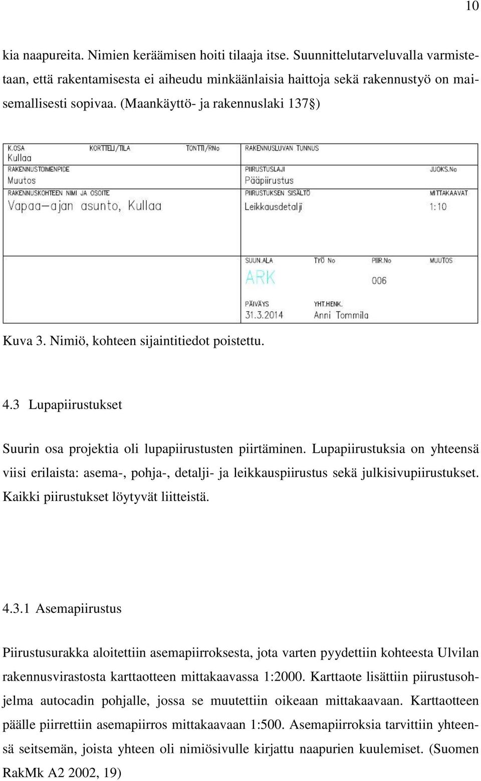 Lupapiirustuksia on yhteensä viisi erilaista: asema-, pohja-, detalji- ja leikkauspiirustus sekä julkisivupiirustukset. Kaikki piirustukset löytyvät liitteistä. 4.3.