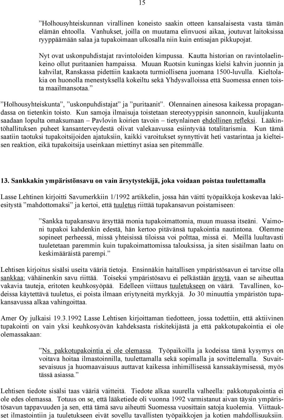 Kautta historian on ravintolaelinkeino ollut puritaanien hampaissa. Muuan Ruotsin kuningas kielsi kahvin juonnin ja kahvilat, Ranskassa pidettiin kaakaota turmiollisena juomana 1500-luvulla.