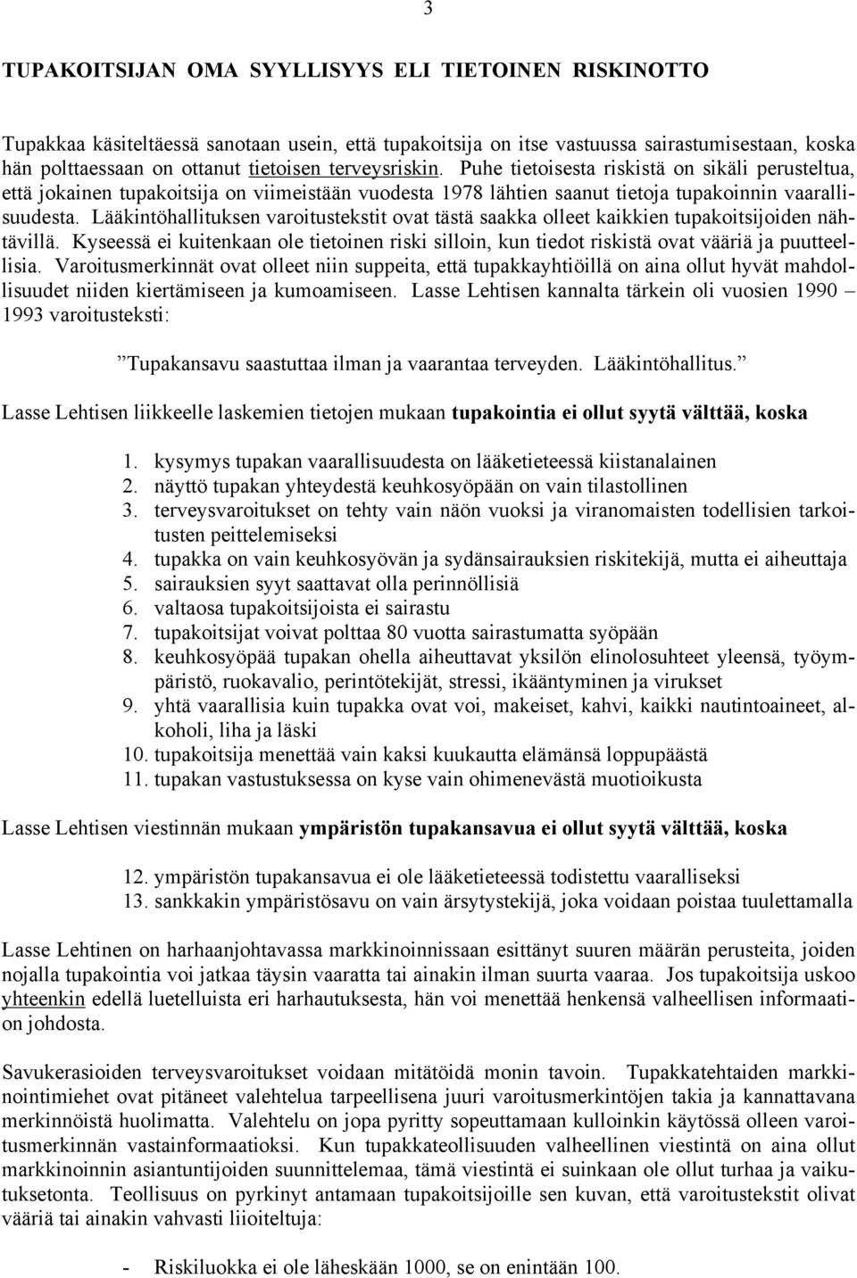 Lääkintöhallituksen varoitustekstit ovat tästä saakka olleet kaikkien tupakoitsijoiden nähtävillä. Kyseessä ei kuitenkaan ole tietoinen riski silloin, kun tiedot riskistä ovat vääriä ja puutteellisia.