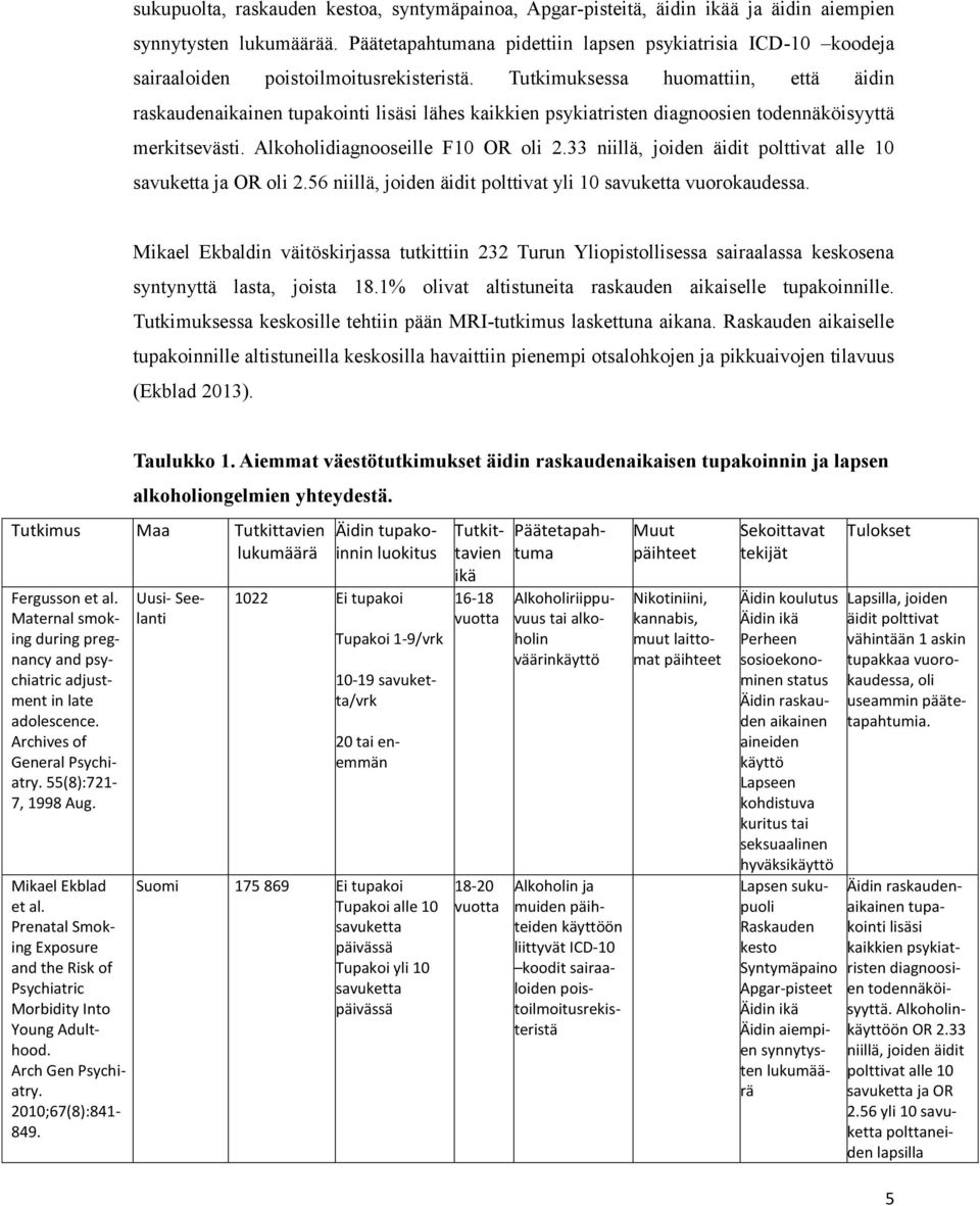Tutkimuksessa huomattiin, että äidin raskaudenaikainen tupakointi lisäsi lähes kaikkien psykiatristen diagnoosien todennäköisyyttä merkitsevästi. Alkoholidiagnooseille F10 OR oli 2.