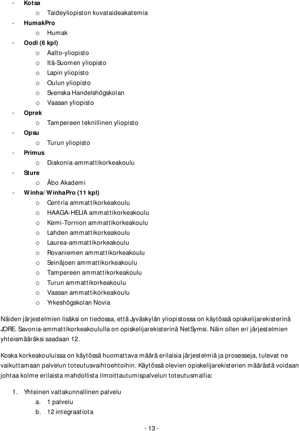 HAAGA-HELIA ammattikorkeakoulu o Kemi-Tornion ammattikorkeakoulu o Lahden ammattikorkeakoulu o Laurea-ammattikorkeakoulu o Rovaniemen ammattikorkeakoulu o Seinäjoen ammattikorkeakoulu o Tampereen