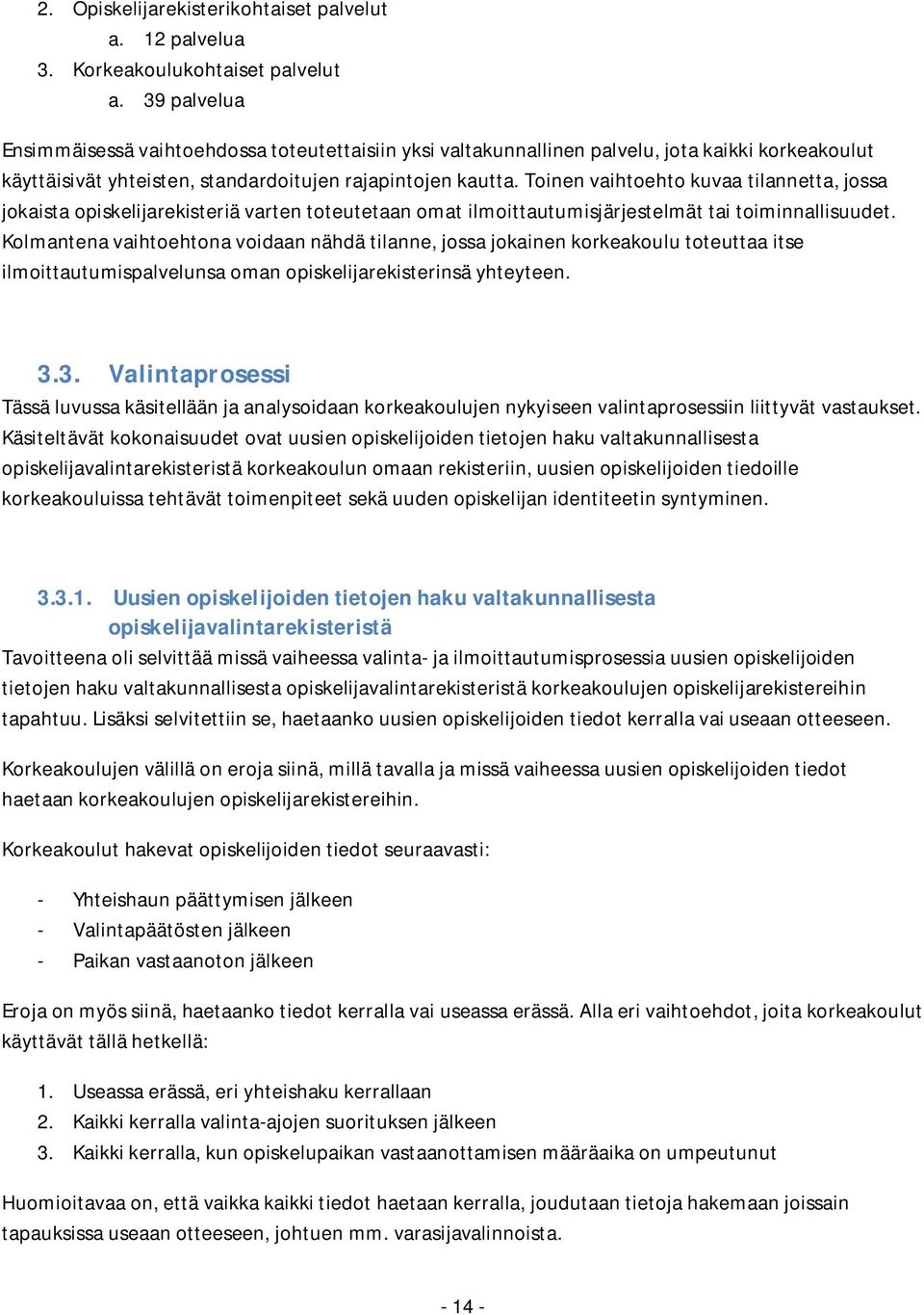 Toinen vaihtoehto kuvaa tilannetta, jossa jokaista opiskelijarekisteriä varten toteutetaan omat ilmoittautumisjärjestelmät tai toiminnallisuudet.