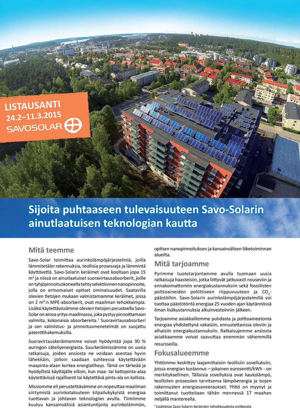 Savo-Solarin keräimet ovat kooltaan jopa 15 m 2 ja niissä on ainutlaatuiset suoravirtausabsorberit, joille on tyhjöpinnoituskoneella tehty selektiivinen nanopinnoite, jolla on erinomaiset optiset