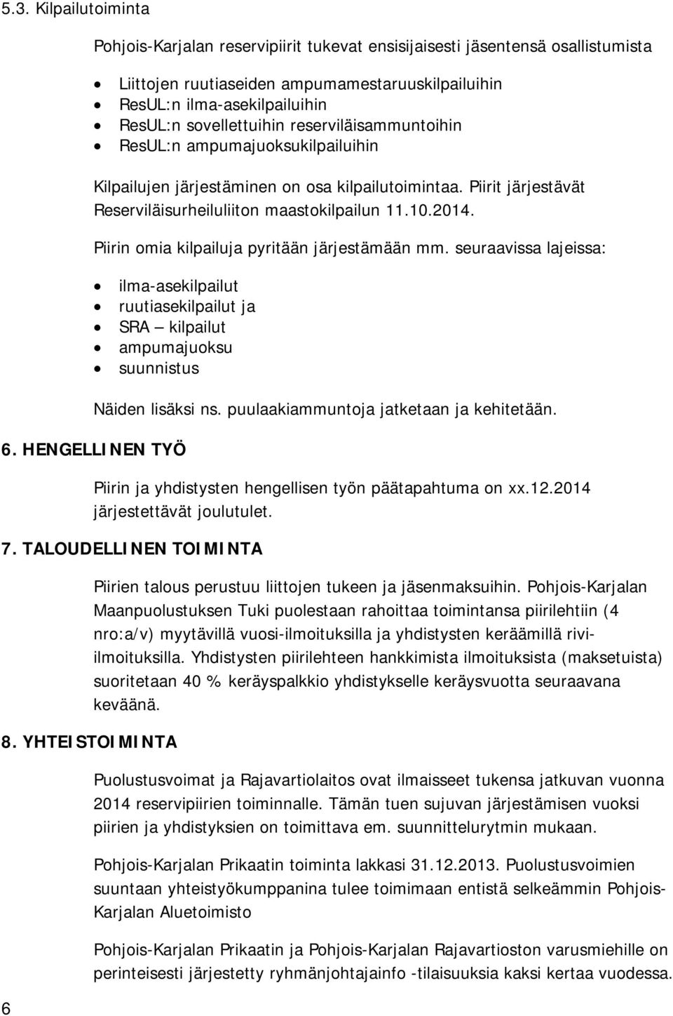 Piirin omia kilpailuja pyritään järjestämään mm. seuraavissa lajeissa: ilma-asekilpailut ruutiasekilpailut ja SRA kilpailut ampumajuoksu suunnistus Näiden lisäksi ns.