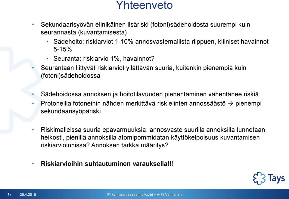 Seurantaan liittyvät riskiarviot yllättävän suuria, kuitenkin pienempiä kuin (fotoni)sädehoidossa Sädehoidossa annoksen ja hoitotilavuuden pienentäminen vähentänee riskiä Protoneilla