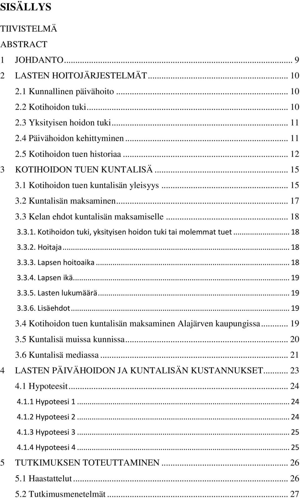3.1. Kotihoidon tuki, yksityisen hoidon tuki tai molemmat tuet... 18 3.3.2. Hoitaja... 18 3.3.3. Lapsen hoitoaika... 18 3.3.4. Lapsen ikä... 19 3.