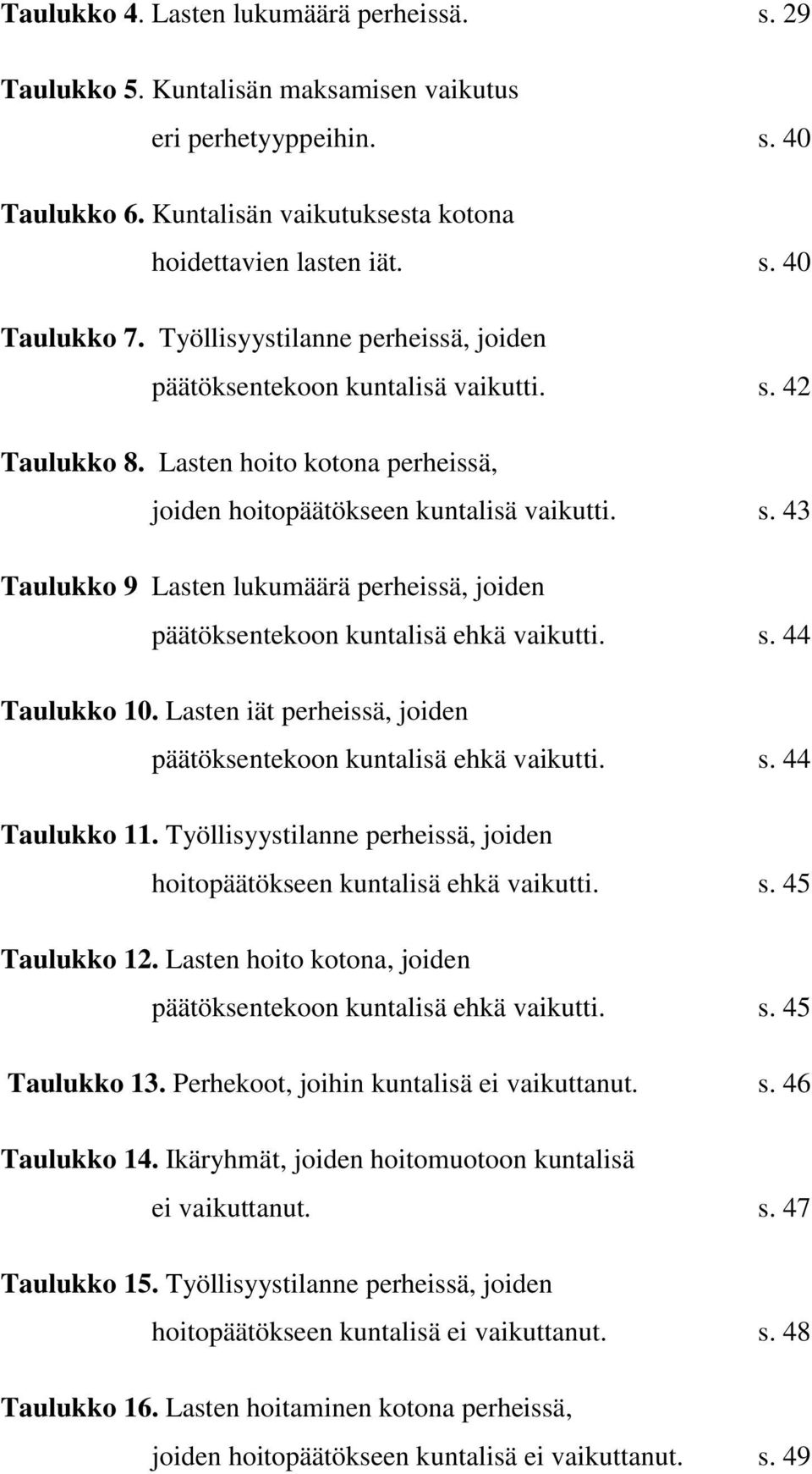 s. 44 Taulukko 10. Lasten iät perheissä, joiden päätöksentekoon kuntalisä ehkä vaikutti. s. 44 Taulukko 11. Työllisyystilanne perheissä, joiden hoitopäätökseen kuntalisä ehkä vaikutti. s. 45 Taulukko 12.