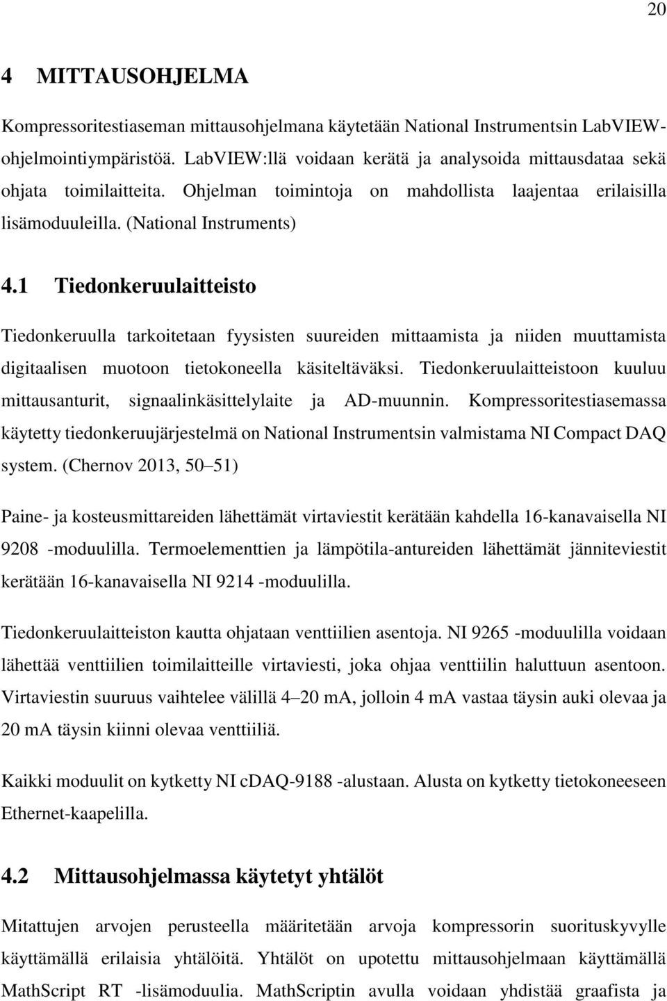 1 Tiedonkeruulaitteisto Tiedonkeruulla tarkoitetaan fyysisten suureiden mittaamista ja niiden muuttamista digitaalisen muotoon tietokoneella käsiteltäväksi.