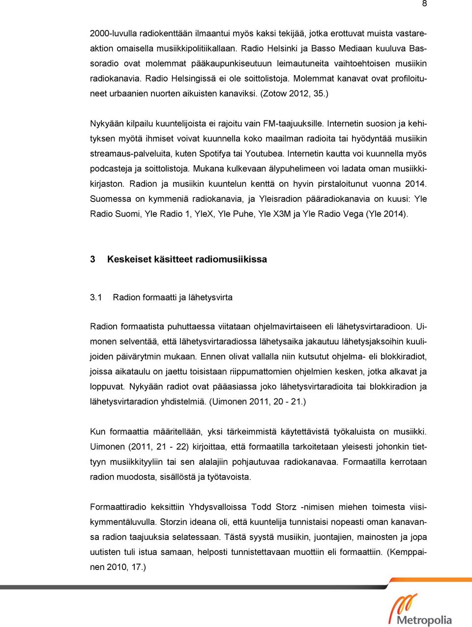 Molemmat kanavat ovat profiloituneet urbaanien nuorten aikuisten kanaviksi. (Zotow 2012, 35.) Nykyään kilpailu kuuntelijoista ei rajoitu vain FM-taajuuksille.