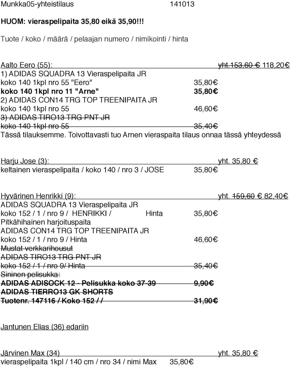 Toivottavasti tuo Arnen vieraspaita tilaus onnaa tässä yhteydessä Harju Jose (3): yht. 35,80 keltainen vieraspelipaita / koko 140 / nro 3 / JOSE 35,80 Hyvärinen Henrikki (9): yht.