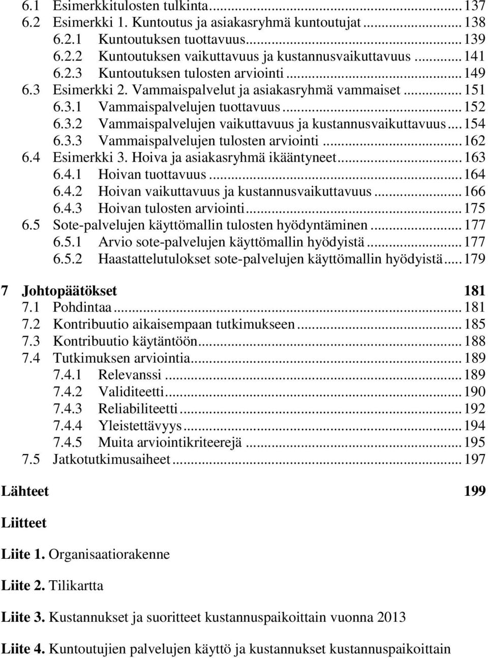 .. 154 6.3.3 Vammaispalvelujen tulosten arviointi... 162 6.4 Esimerkki 3. Hoiva ja asiakasryhmä ikääntyneet... 163 6.4.1 Hoivan tuottavuus... 164 6.4.2 Hoivan vaikuttavuus ja kustannusvaikuttavuus.