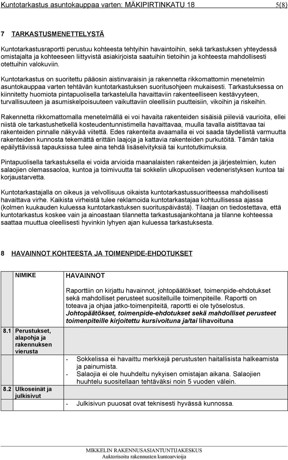 Kuntotarkastus on suoritettu pääosin aistinvaraisin ja rakennetta rikkomattomin menetelmin asuntokauppaa varten tehtävän kuntotarkastuksen suoritusohjeen mukaisesti.