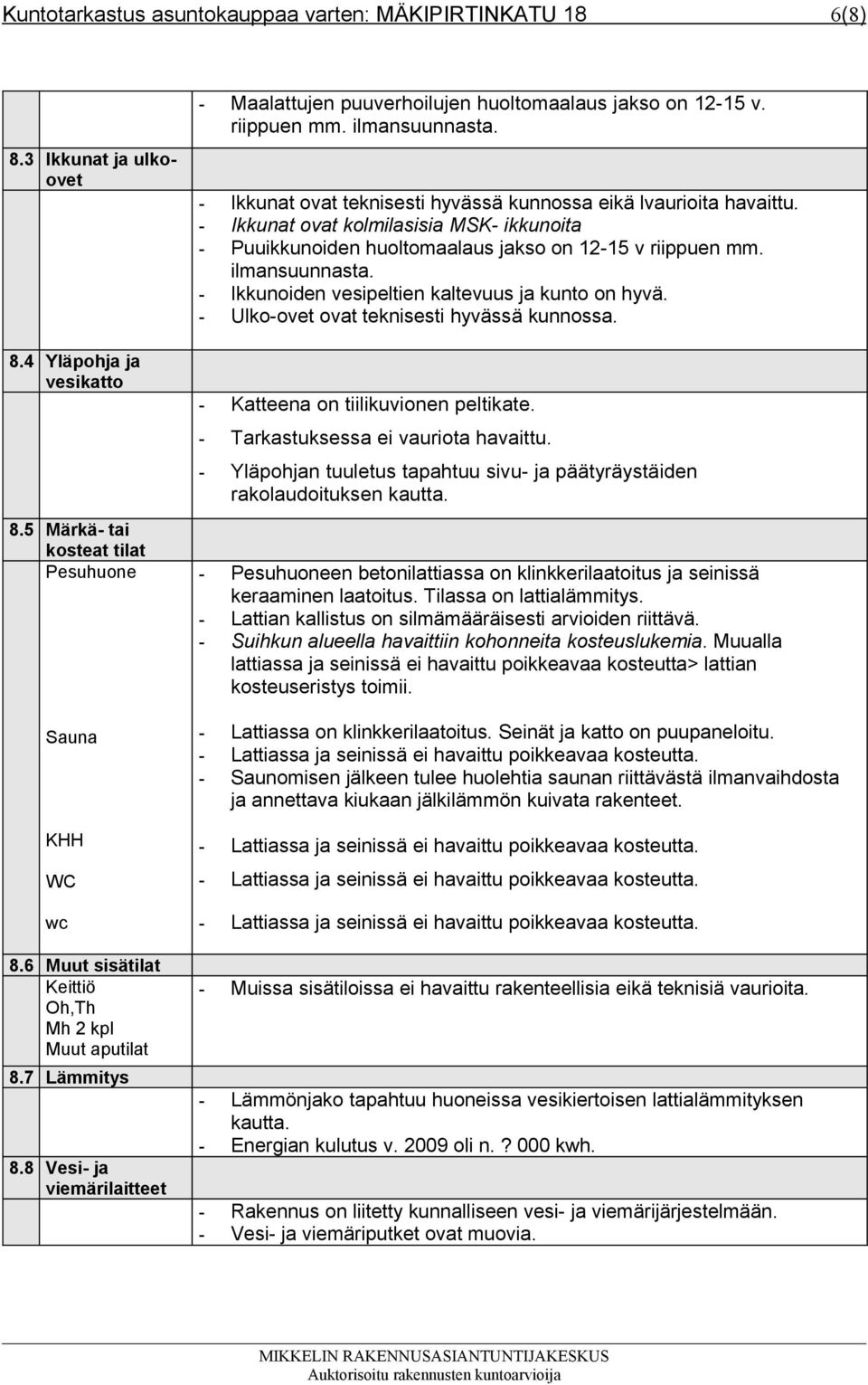 - Ikkunat ovat teknisesti hyvässä kunnossa eikä lvaurioita havaittu. - Ikkunat ovat kolmilasisia MSK- ikkunoita - Puuikkunoiden huoltomaalaus jakso on 12-15 v riippuen mm. ilmansuunnasta.