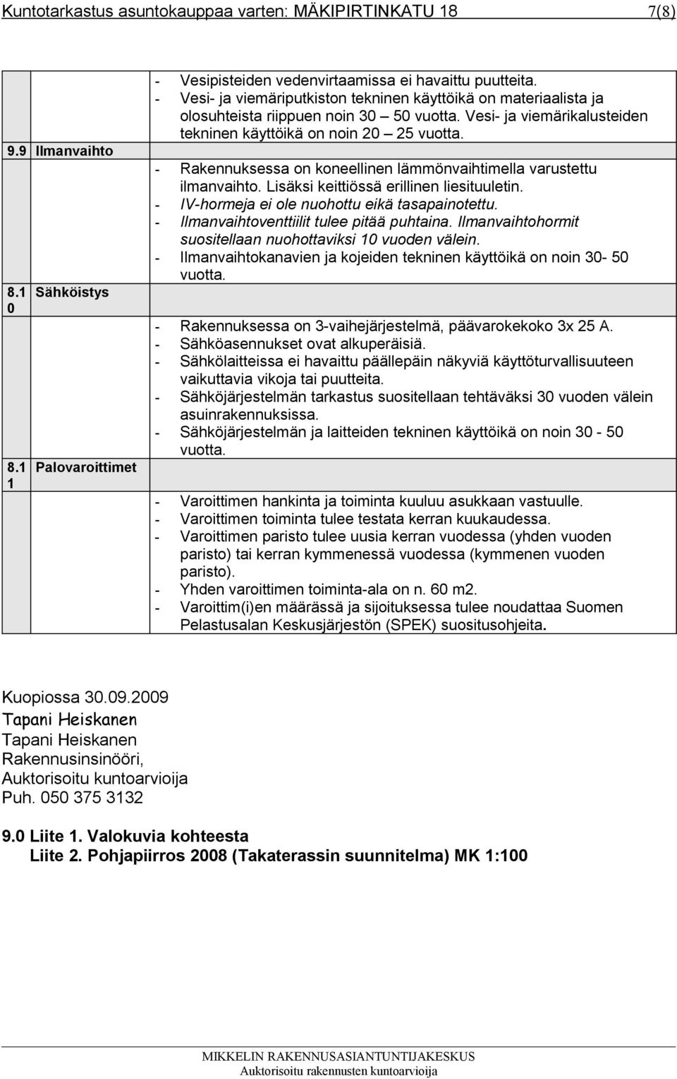 - Rakennuksessa on koneellinen lämmönvaihtimella varustettu ilmanvaihto. Lisäksi keittiössä erillinen liesituuletin. - IV-hormeja ei ole nuohottu eikä tasapainotettu.