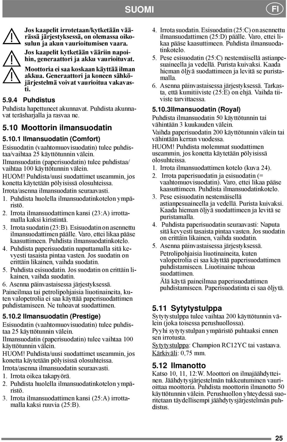 Puhdista akunnavat teräsharjalla ja rasvaa ne. 5.10 Moottorin ilmansuodatin 5.10.1 Ilmansuodatin (Comfort) Esisuodatin (vaahtomuovisuodatin) tulee puhdistaa/vaihtaa 25 käyttötunnin välein.