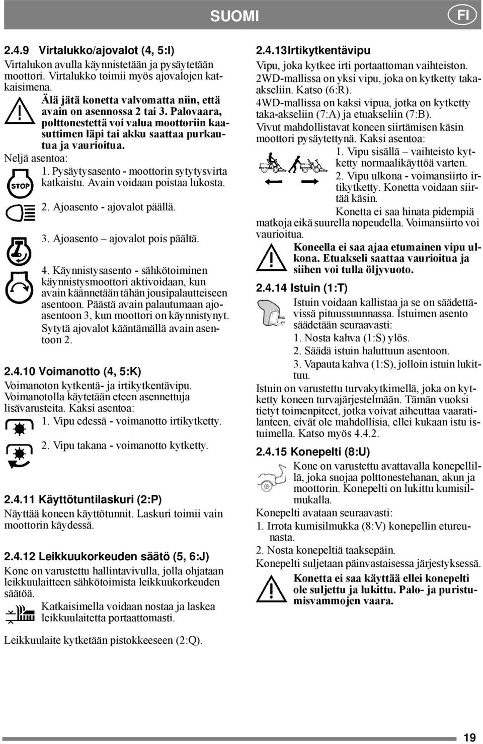 Pysäytysasento - moottorin sytytysvirta katkaistu. Avain voidaan poistaa lukosta. 2. Ajoasento - ajovalot päällä. 3. Ajoasento ajovalot pois päältä. 4.