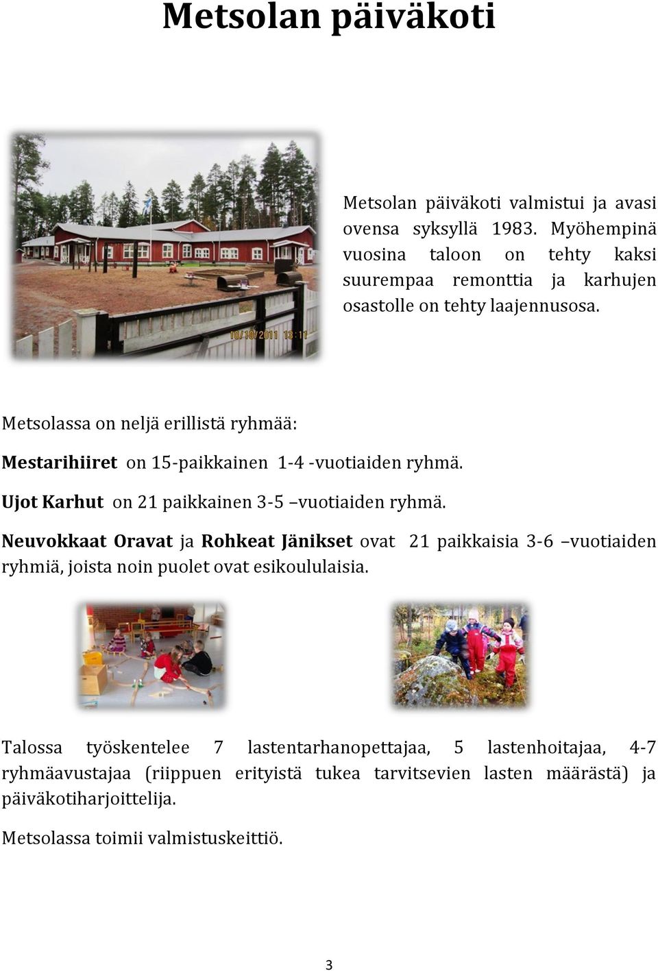 Metsolassa on neljä erillistä ryhmää: Mestarihiiret on 15-paikkainen 1-4 -vuotiaiden ryhmä. Ujot Karhut on 21 paikkainen 3-5 vuotiaiden ryhmä.