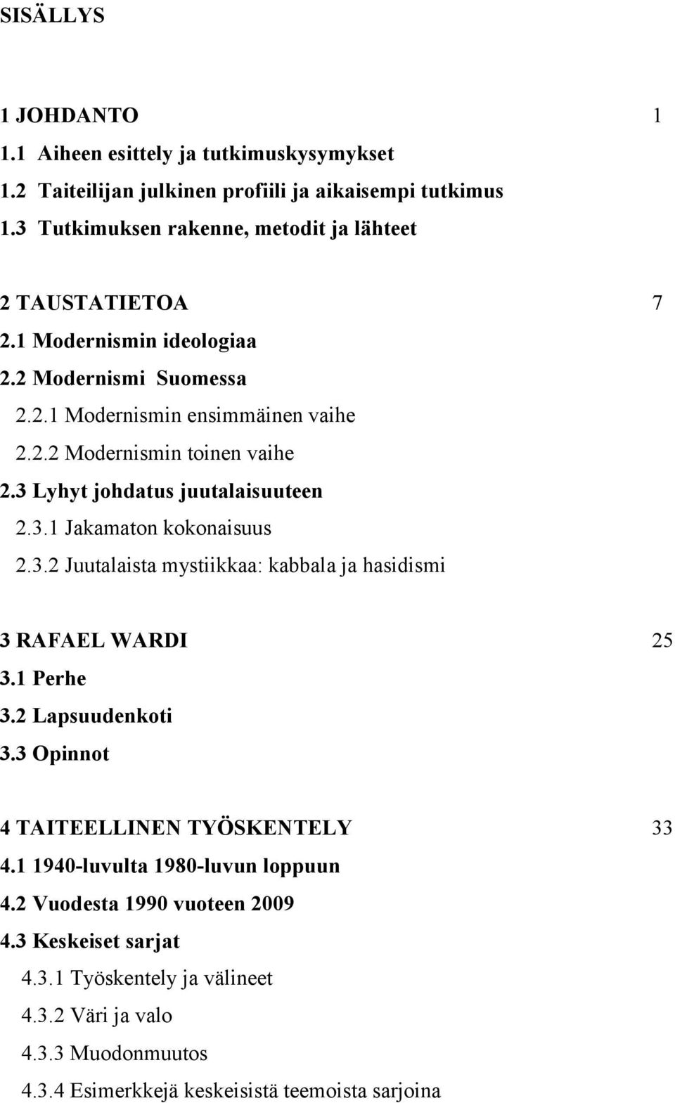 3 Lyhyt johdatus juutalaisuuteen 2.3.1 Jakamaton kokonaisuus 2.3.2 Juutalaista mystiikkaa: kabbala ja hasidismi 3 RAFAEL WARDI 25 3.1 Perhe 3.2 Lapsuudenkoti 3.