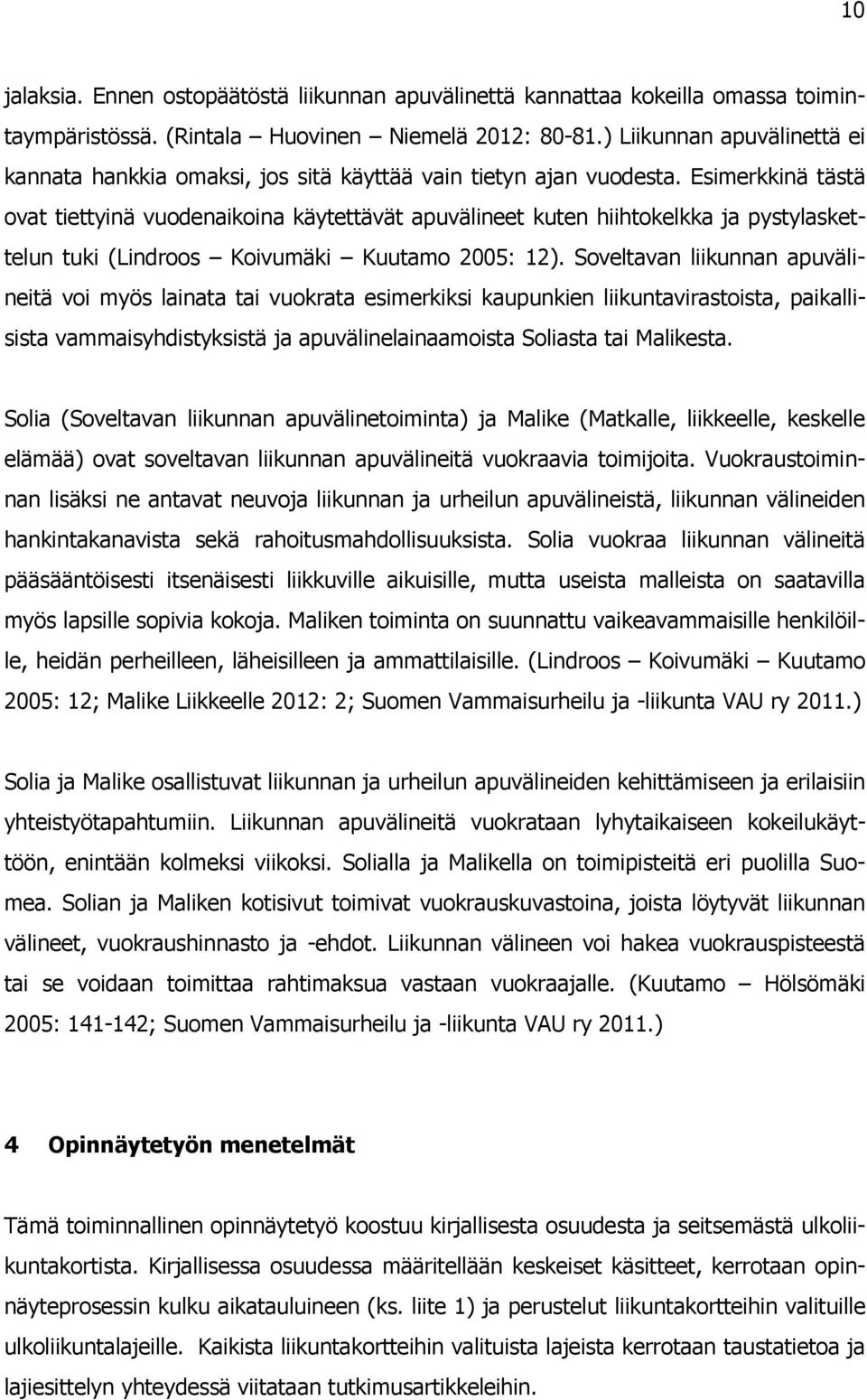 Esimerkkinä tästä ovat tiettyinä vuodenaikoina käytettävät apuvälineet kuten hiihtokelkka ja pystylaskettelun tuki (Lindroos Koivumäki Kuutamo 2005: 12).