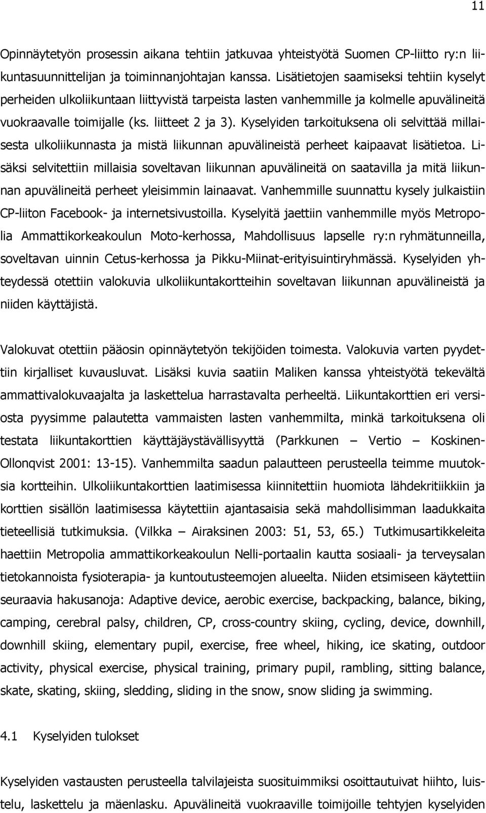 Kyselyiden tarkoituksena oli selvittää millaisesta ulkoliikunnasta ja mistä liikunnan apuvälineistä perheet kaipaavat lisätietoa.