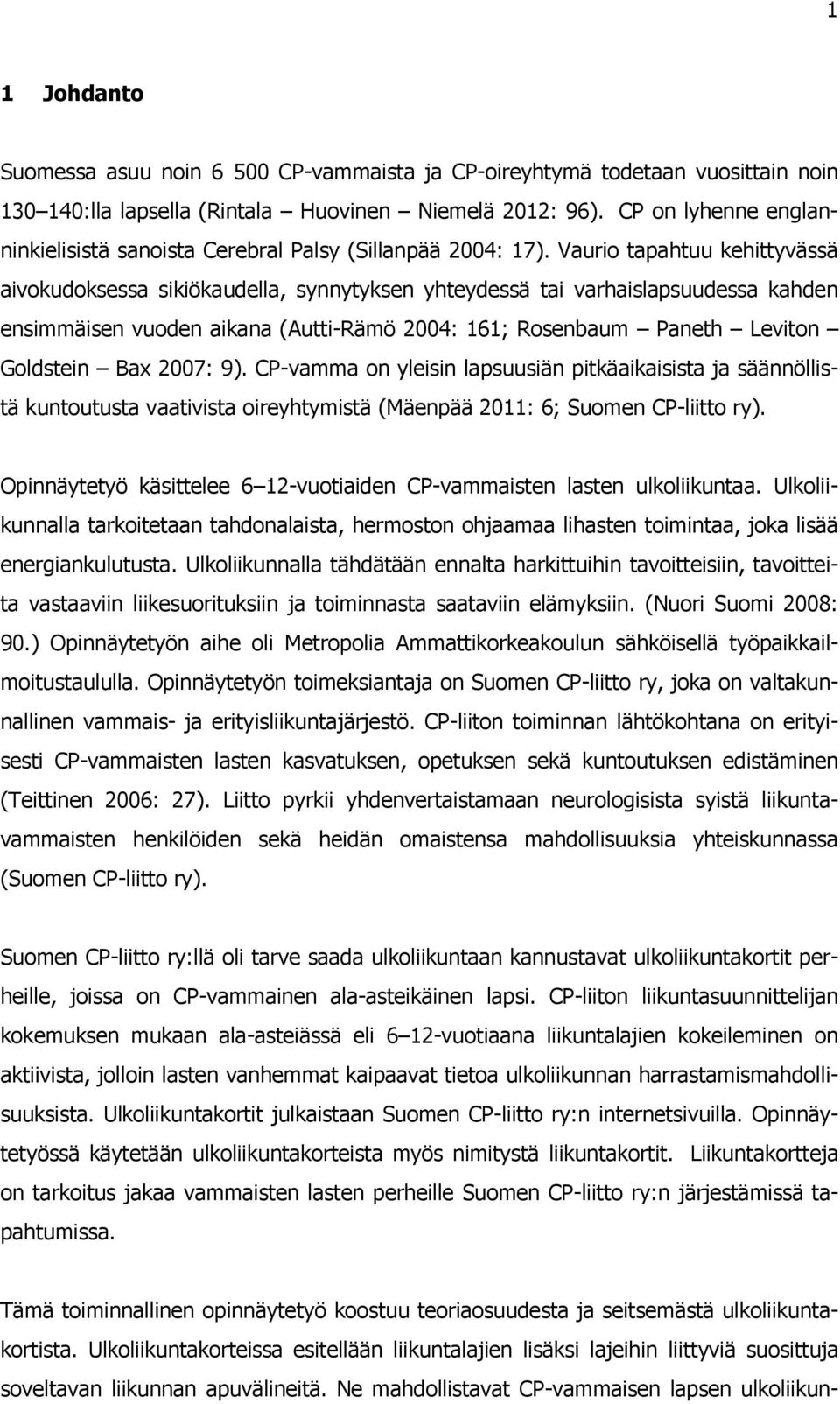Vaurio tapahtuu kehittyvässä aivokudoksessa sikiökaudella, synnytyksen yhteydessä tai varhaislapsuudessa kahden ensimmäisen vuoden aikana (Autti-Rämö 2004: 161; Rosenbaum Paneth Leviton Goldstein Bax
