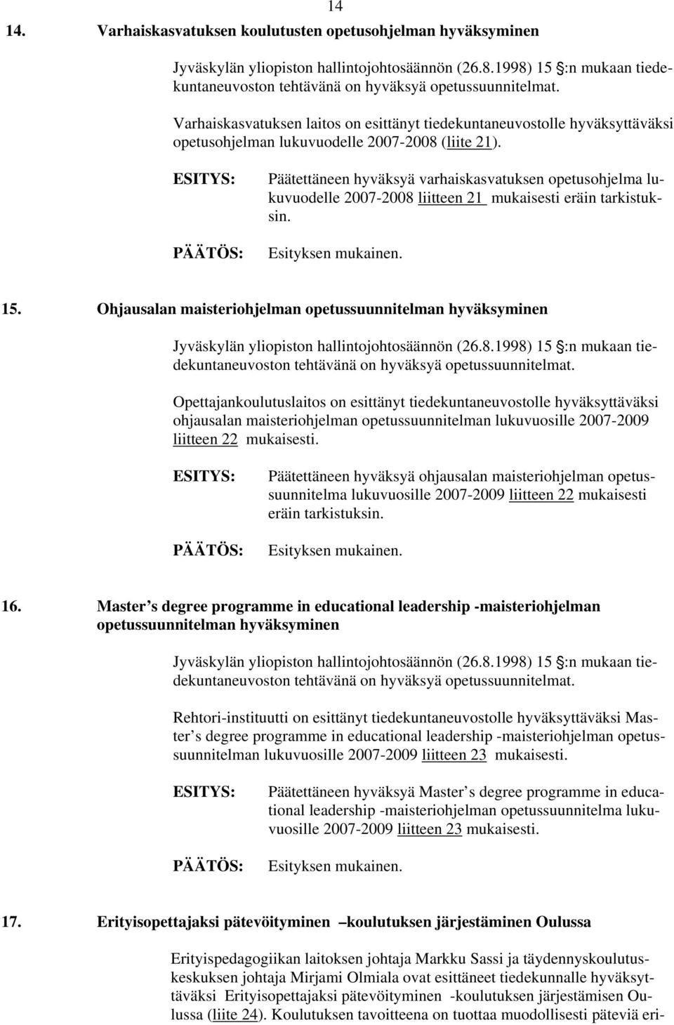 Päätettäneen hyväksyä varhaiskasvatuksen opetusohjelma lukuvuodelle 2007-2008 liitteen 21 mukaisesti eräin tarkistuksin. 15.