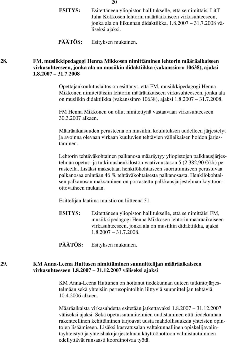 31.7.2008 Opettajankoulutuslaitos on esittänyt, että FM, musiikkipedagogi Henna Mikkonen nimitettäisiin lehtorin määräaikaiseen virkasuhteeseen, jonka ala on musiikin didaktiikka (vakanssinro 10638),