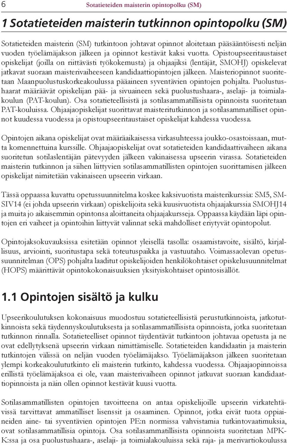 Opistoupseeritaustaiset opiskelijat (joilla on riittävästi työkokemusta) ja ohjaajiksi (lentäjät, SMOHJ) opiskelevat jatkavat suoraan maisterivaiheeseen kandidaattiopintojen jälkeen.