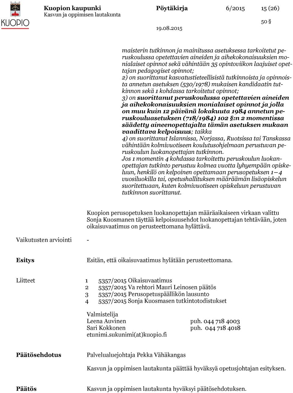 kohdassa tarkoitetut opinnot; 3) on suorittanut peruskoulussa opetettavien aineiden ja aihekokonaisuuksien monialaiset opinnot ja jolla on muu kuin 12 päivänä lokakuuta 1984 annetun