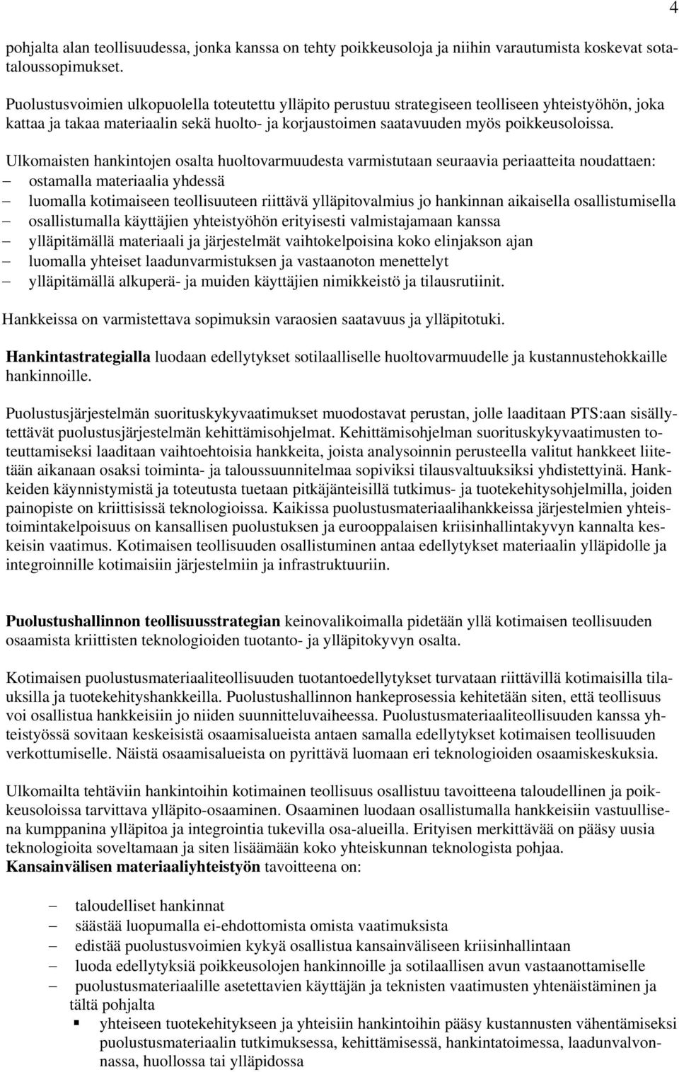 Ulkomaisten hankintojen osalta huoltovarmuudesta varmistutaan seuraavia periaatteita noudattaen: ostamalla materiaalia yhdessä luomalla kotimaiseen teollisuuteen riittävä ylläpitovalmius jo hankinnan