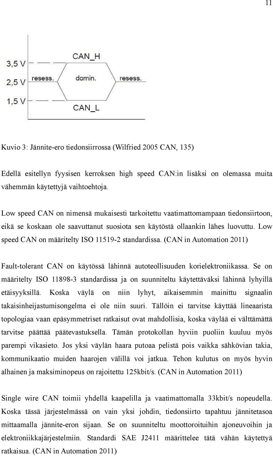Low speed CAN on määritelty ISO 11519-2 standardissa. (CAN in Automation 2011) Fault-tolerant CAN on käytössä lähinnä autoteollisuuden korielektroniikassa.