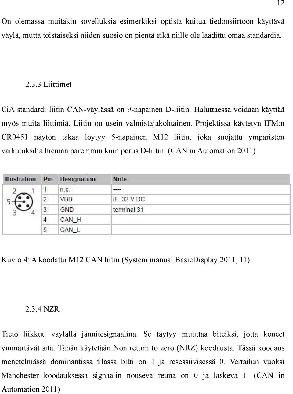 Projektissa käytetyn IFM:n CR0451 näytön takaa löytyy 5-napainen M12 liitin, joka suojattu ympäristön vaikutuksilta hieman paremmin kuin perus D-liitin.