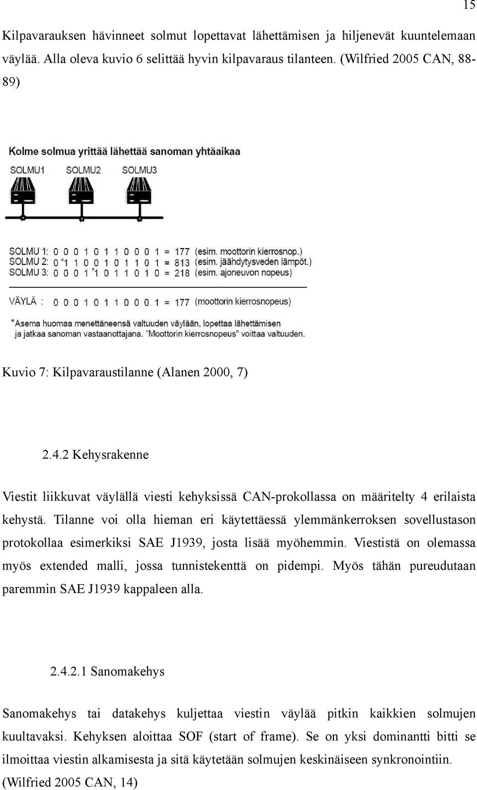 Tilanne voi olla hieman eri käytettäessä ylemmänkerroksen sovellustason protokollaa esimerkiksi SAE J1939, josta lisää myöhemmin.