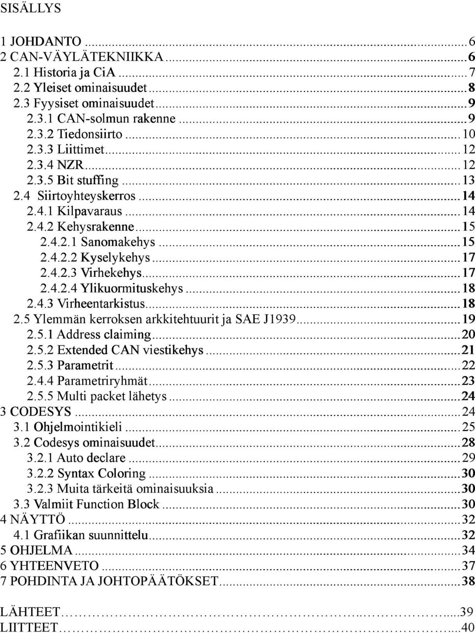 .. 17 2.4.2.4 Ylikuormituskehys... 18 2.4.3 Virheentarkistus... 18 2.5 Ylemmän kerroksen arkkitehtuurit ja SAE J1939... 19 2.5.1 Address claiming... 20 2.5.2 Extended CAN viestikehys... 21 2.5.3 Parametrit.