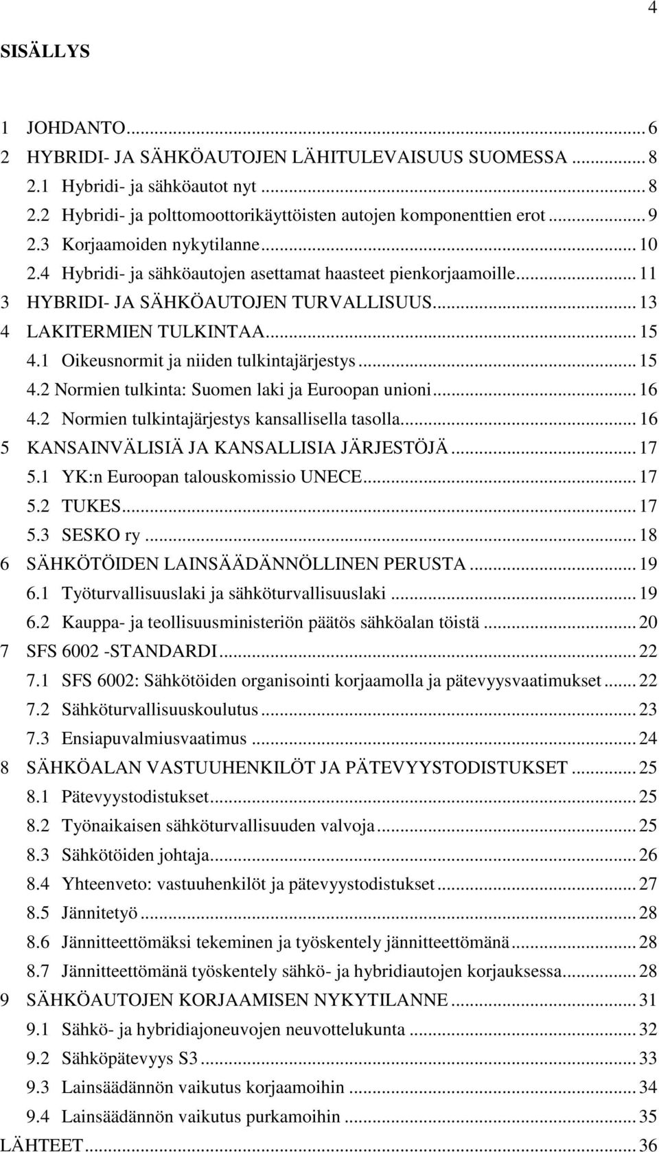 1 Oikeusnormit ja niiden tulkintajärjestys... 15 4.2 Normien tulkinta: Suomen laki ja Euroopan unioni... 16 4.2 Normien tulkintajärjestys kansallisella tasolla.