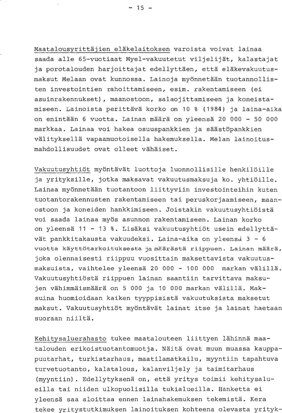 Lainoista perittävä korko on 1 % (1984) ja laina-aika on intään 6 vuotta. Lainan määrä on ylesä 2-5 markkaa. Lainaa voi hakea osuuspankki ja säästöpankki välityksellä vapaamuotoisella hakemuksella.