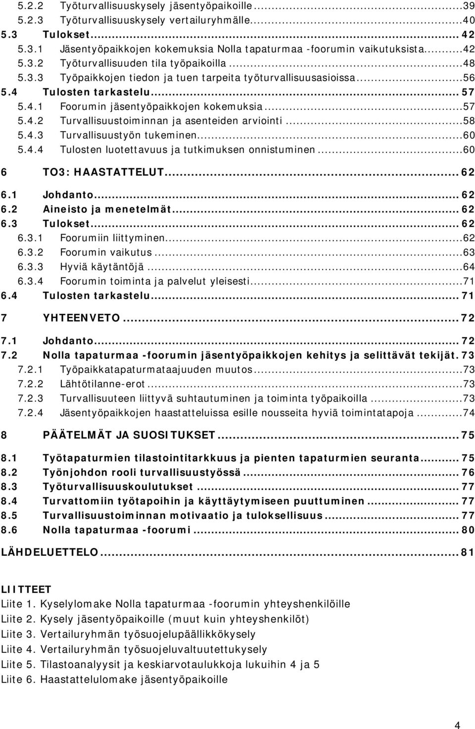 ..57 5.4.2 Turvallisuustoiminnan ja asenteiden arviointi...58 5.4.3 Turvallisuustyön tukeminen...60 5.4.4 Tulosten luotettavuus ja tutkimuksen onnistuminen...60 6 TO3: HAASTATTELUT...62 6.1 Johdanto.