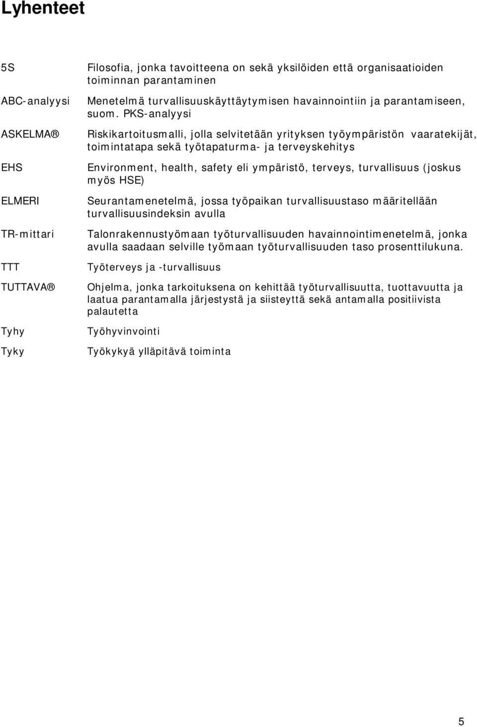 Environment, health, safety eli ympäristö, terveys, turvallisuus (joskus myös HSE) Seurantamenetelmä, jossa työpaikan turvallisuustaso määritellään turvallisuusindeksin avulla Talonrakennustyömaan