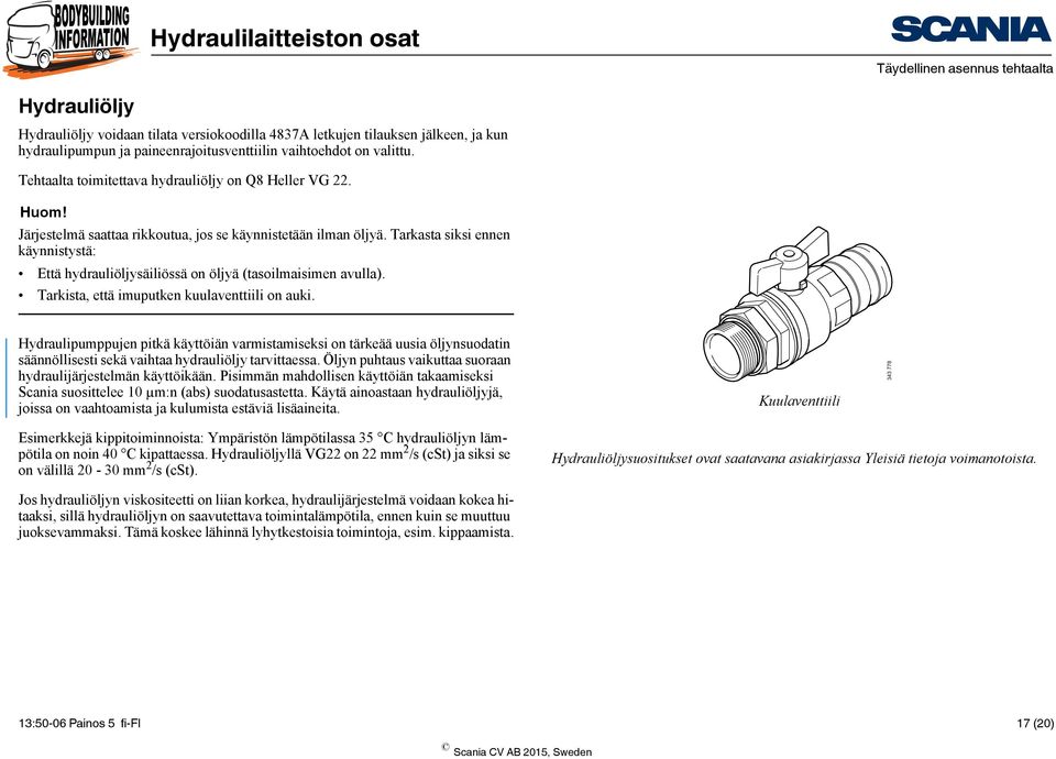 Tarkasta siksi ennen käynnistystä: Että hydrauliöljysäiliössä on öljyä (tasoilmaisimen avulla). Tarkista, että imuputken kuulaventtiili on auki.